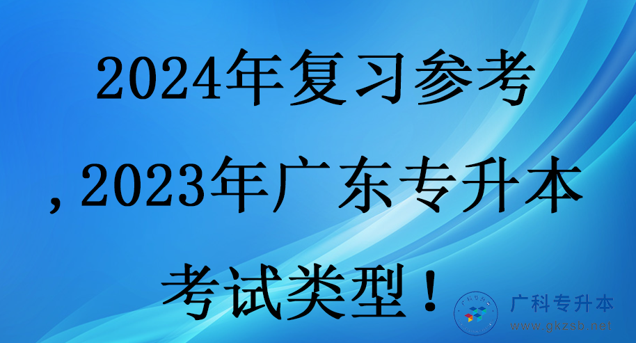 2024年复习参考,2023年广东专升本考试类型！